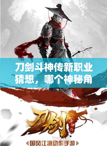 刀劍斗神傳新職業(yè)猜想，哪個神秘角色將最有可能震撼登場？