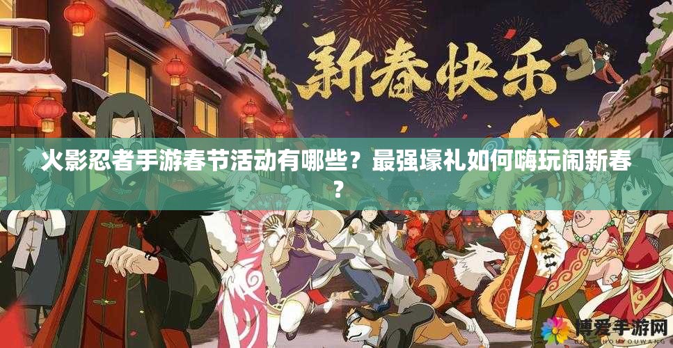 火影忍者手游春節(jié)活動(dòng)有哪些？最強(qiáng)壕禮如何嗨玩鬧新春？