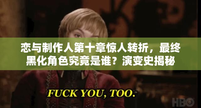 戀與制作人第十章驚人轉(zhuǎn)折，最終黑化角色究竟是誰(shuí)？演變史揭秘