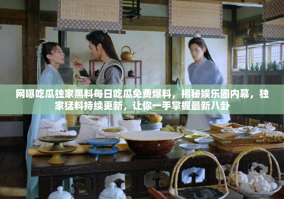 網(wǎng)曝吃瓜獨(dú)家黑料每日吃瓜免費(fèi)爆料，揭秘娛樂圈內(nèi)幕，獨(dú)家猛料持續(xù)更新，讓你一手掌握最新八卦