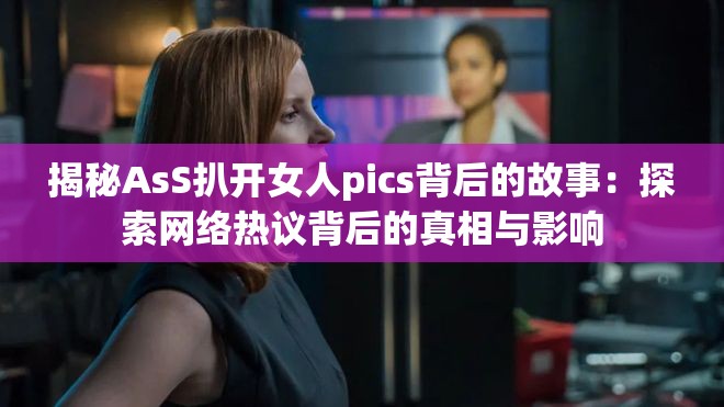 揭秘AsS扒開女人pics背后的故事：探索網(wǎng)絡(luò)熱議背后的真相與影響