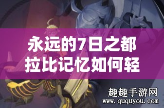 永遠(yuǎn)的7日之都拉比記憶如何輕松通關(guān)？技巧與陣容搭配深度揭秘！