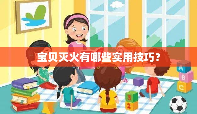 寶貝滅火有哪些實(shí)用技巧？
