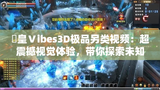 嘼皇Ⅴibes3D極品另類視頻：超震撼視覺體驗(yàn)，帶你探索未知的虛擬世界