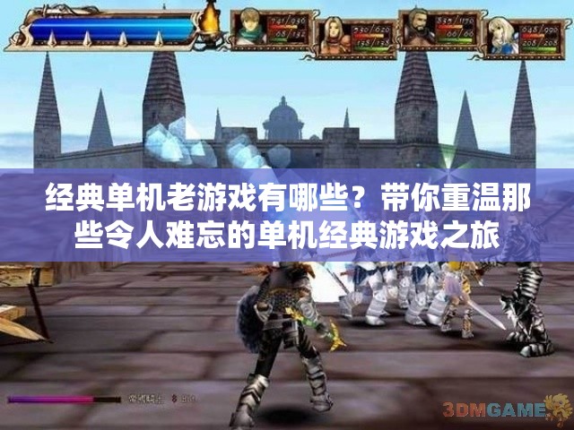 經(jīng)典單機老游戲有哪些？帶你重溫那些令人難忘的單機經(jīng)典游戲之旅