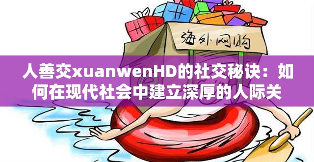 人善交xuanwenHD的社交秘訣：如何在現(xiàn)代社會中建立深厚的人際關(guān)系網(wǎng)絡(luò)？