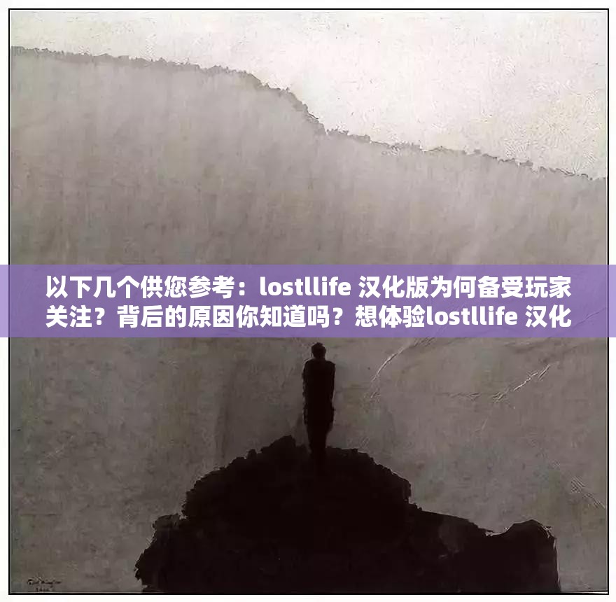以下幾個供您參考：lostllife 漢化版為何備受玩家關注？背后的原因你知道嗎？想體驗lostllife 漢化？先了解這些關鍵信息再決定探索lostllife 漢化的神秘世界，你準備好了嗎？lostllife 漢化到底有何魅力？快來一探究竟lostllife 漢化，帶你開啟全新游戲之旅
