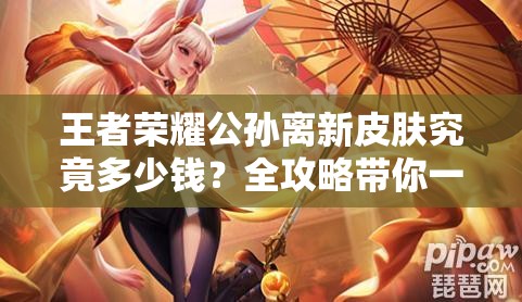 王者榮耀公孫離新皮膚究竟多少錢？全攻略帶你一探究竟！