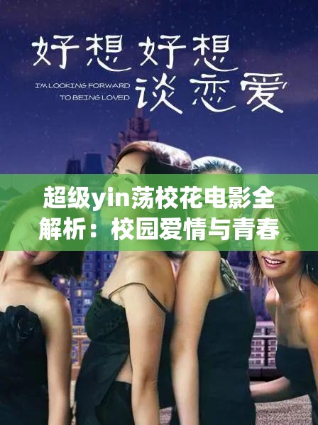 超級(jí)yin蕩?；娪叭馕觯盒@愛(ài)情與青春冒險(xiǎn)的完美融合，揭秘背后的故事與角色魅力