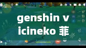 genshin vicineko 菲謝爾相關內容大揭秘，你想知道的都在這里