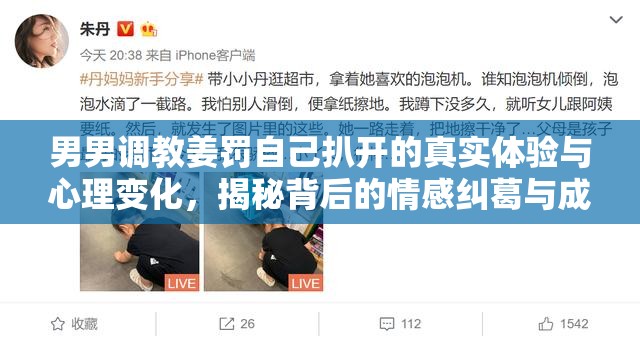 男男調(diào)教姜罰自己扒開(kāi)的真實(shí)體驗(yàn)與心理變化，揭秘背后的情感糾葛與成長(zhǎng)歷程