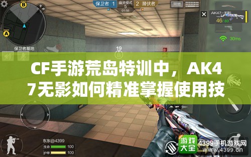 CF手游荒島特訓(xùn)中，AK47無(wú)影如何精準(zhǔn)掌握使用技巧成謎？