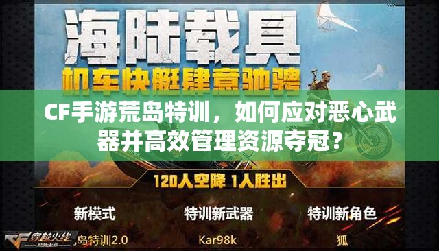 CF手游荒島特訓(xùn)，如何應(yīng)對(duì)惡心武器并高效管理資源奪冠？