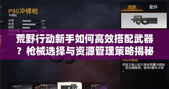 荒野行動(dòng)新手如何高效搭配武器？槍械選擇與資源管理策略揭秘