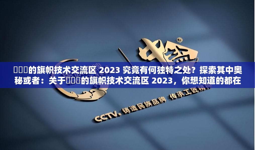 逹葢薾的旗幟技術(shù)交流區(qū) 2023 究竟有何獨(dú)特之處？探索其中奧秘或者：關(guān)于逹葢薾的旗幟技術(shù)交流區(qū) 2023，你想知道的都在這里