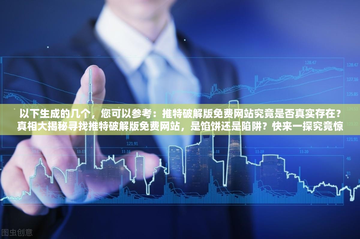 以下生成的幾個(gè)，您可以參考：推特破解版免費(fèi)網(wǎng)站究竟是否真實(shí)存在？真相大揭秘尋找推特破解版免費(fèi)網(wǎng)站，是餡餅還是陷阱？快來(lái)一探究竟驚爆推特破解版免費(fèi)網(wǎng)站引熱議，你真的敢嘗試嗎？想知道推特破解版免費(fèi)網(wǎng)站的秘密？點(diǎn)擊這里揭曉需要提醒您的是，使用破解版軟件和訪問未經(jīng)授權(quán)的網(wǎng)站是非法和違反服務(wù)條款的行為