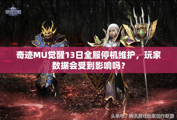 奇跡MU覺醒13日全服停機(jī)維護(hù)，玩家數(shù)據(jù)會(huì)受到影響嗎？