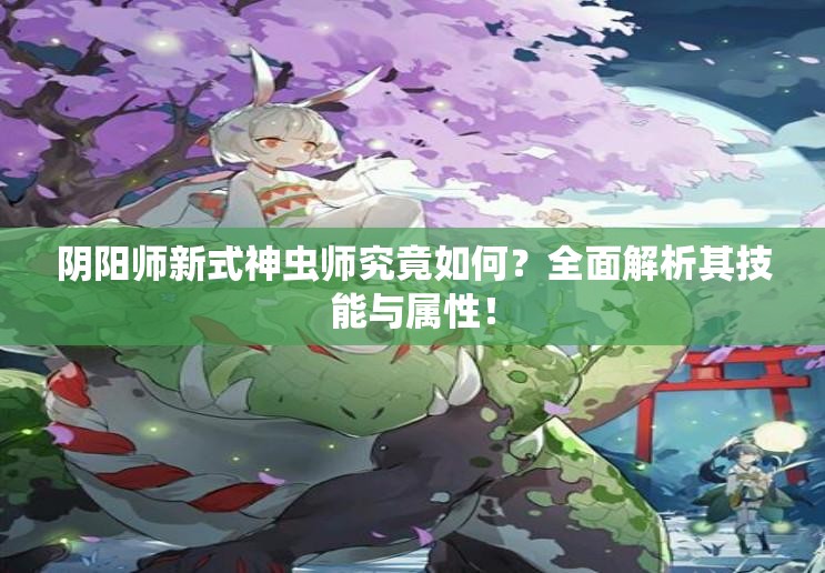 陰陽(yáng)師新式神蟲(chóng)師究竟如何？全面解析其技能與屬性！