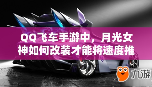 QQ飛車手游中，月光女神如何改裝才能將速度推向極致？