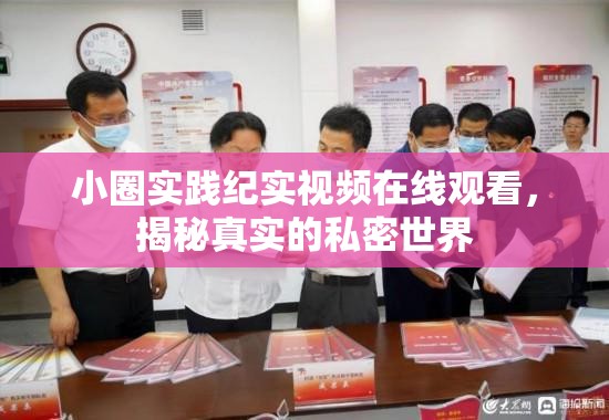 小圈實(shí)踐紀(jì)實(shí)視頻在線觀看，揭秘真實(shí)的私密世界