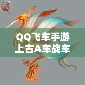 QQ飛車(chē)手游上古A車(chē)戰(zhàn)車(chē)何時(shí)震撼上線？預(yù)測(cè)大揭秘引懸念！