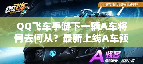 QQ飛車(chē)手游下一輛A車(chē)將何去何從？最新上線A車(chē)預(yù)測(cè)及演變史揭秘