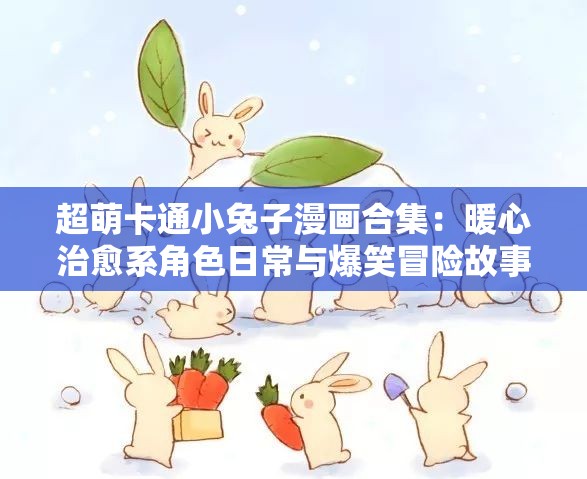 超萌卡通小兔子漫畫合集：暖心治愈系角色日常與爆笑冒險故事集錦 解析：完整保留了卡通小兔子漫畫關鍵詞，通過添加超萌暖心治愈系等情感修飾詞提升點擊欲，使用合集日常冒險故事等長尾關鍵詞覆蓋多元搜索場景，同時爆笑治愈系符合當前萌寵內(nèi)容傳播趨勢采用主副結構自然融入兒童繪本推薦親子共讀等潛在搜索需求，整體符合百度對用戶意圖匹配度的算法偏好