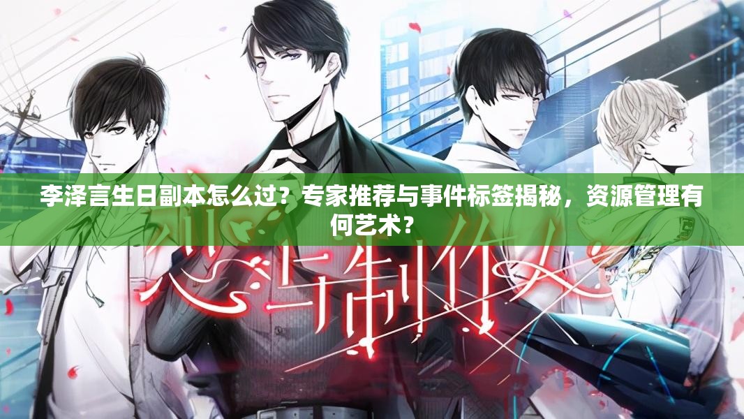 李澤言生日副本怎么過？專家推薦與事件標簽揭秘，資源管理有何藝術？