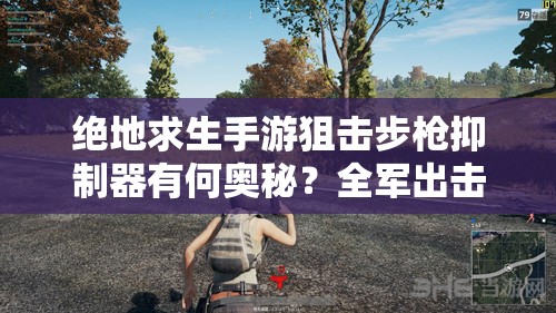 絕地求生手游狙擊步槍抑制器有何奧秘？全軍出擊配件大全揭秘！