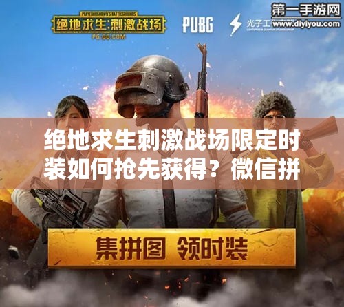 絕地求生刺激戰(zhàn)場限定時裝如何搶先獲得？微信拼圖活動全攻略揭秘！