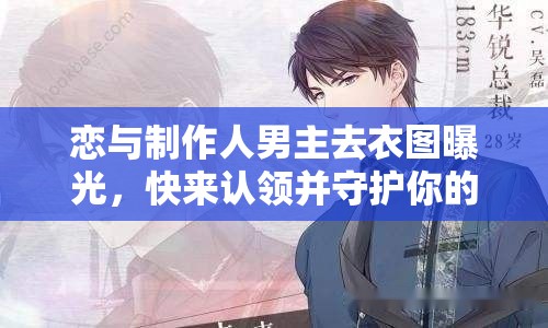 戀與制作人男主去衣圖曝光，快來(lái)認(rèn)領(lǐng)并守護(hù)你的心動(dòng)老公？
