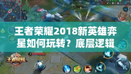 王者榮耀2018新英雄弈星如何玩轉(zhuǎn)？底層邏輯與操作映射揭秘！