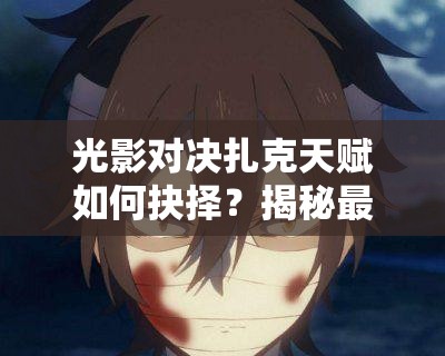 光影對(duì)決扎克天賦如何抉擇？揭秘最大化其戰(zhàn)斗潛力的選擇推薦！