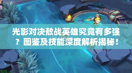 光影對(duì)決敖戰(zhàn)英雄究竟有多強(qiáng)？圖鑒及技能深度解析揭秘！
