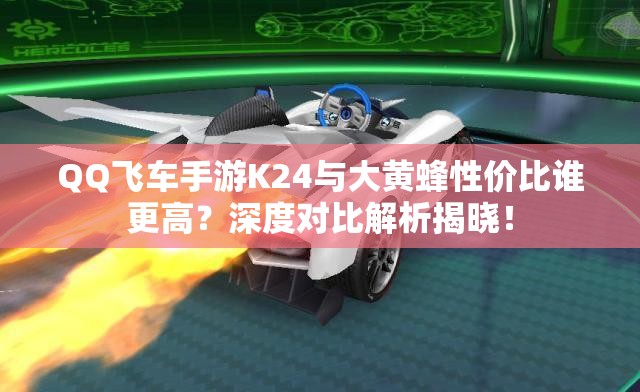 QQ飛車手游K24與大黃蜂性價(jià)比誰更高？深度對比解析揭曉！