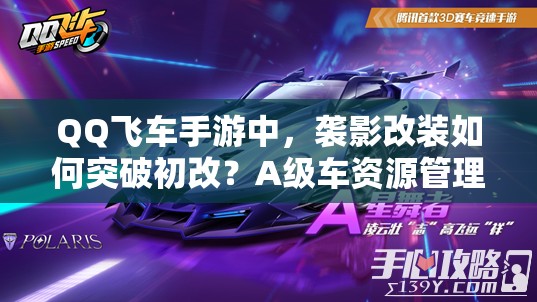 QQ飛車手游中，襲影改裝如何突破初改？A級車資源管理策略揭秘！