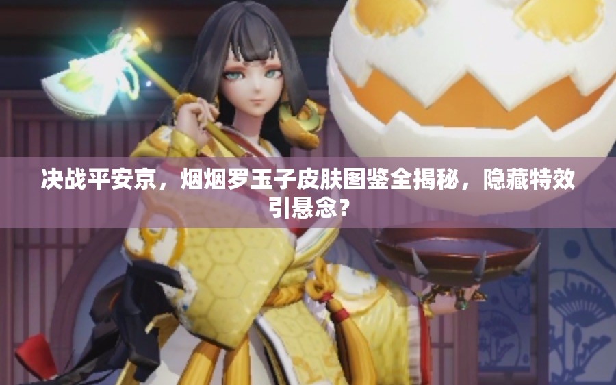 決戰(zhàn)平安京，煙煙羅玉子皮膚圖鑒全揭秘，隱藏特效引懸念？