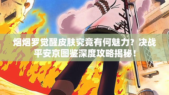 煙煙羅覺醒皮膚究竟有何魅力？決戰(zhàn)平安京圖鑒深度攻略揭秘！