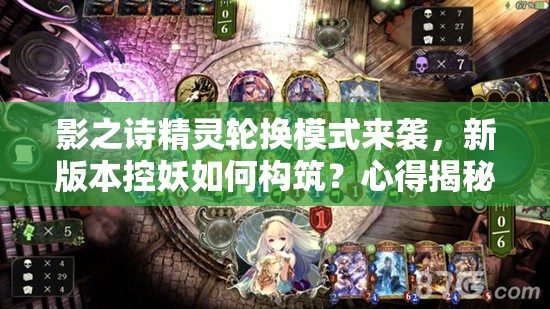 影之詩精靈輪換模式來襲，新版本控妖如何構(gòu)筑？心得揭秘！