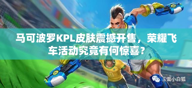 馬可波羅KPL皮膚震撼開售，榮耀飛車活動究竟有何驚喜？