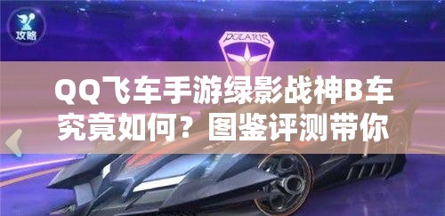 QQ飛車手游綠影戰(zhàn)神B車究竟如何？圖鑒評(píng)測(cè)帶你揭秘懸念！