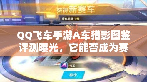 QQ飛車手游A車獵影圖鑒評測曝光，它能否成為賽道新霸主？