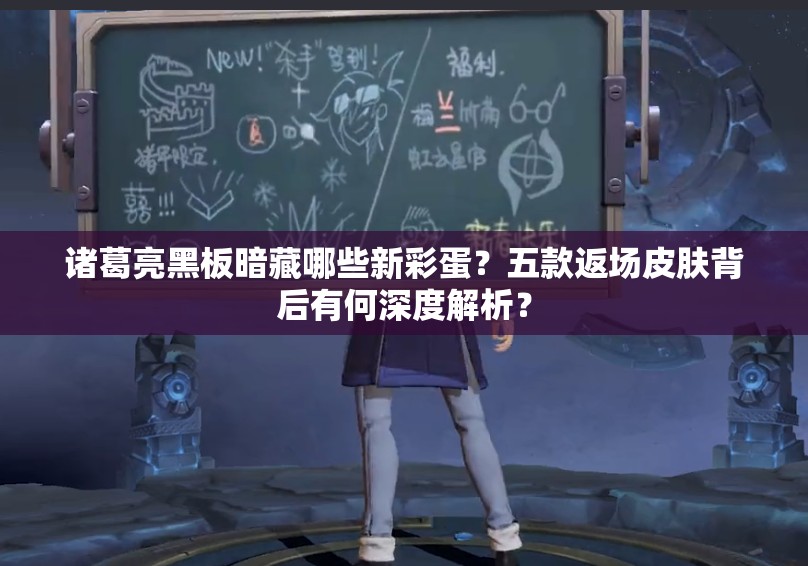 諸葛亮黑板暗藏哪些新彩蛋？五款返場皮膚背后有何深度解析？