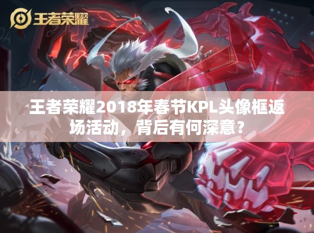王者榮耀2018年春節(jié)KPL頭像框返場(chǎng)活動(dòng)，背后有何深意？
