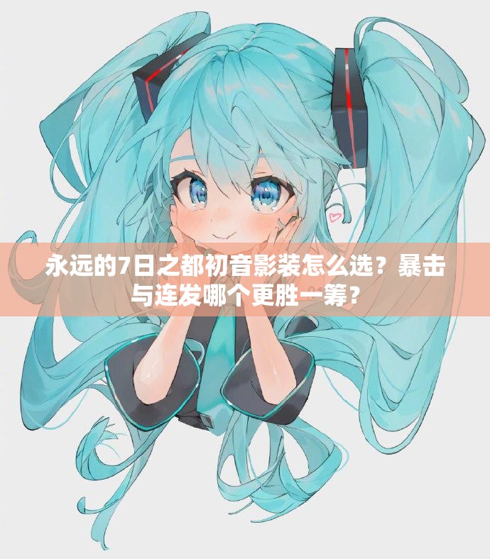 永遠(yuǎn)的7日之都初音影裝怎么選？暴擊與連發(fā)哪個(gè)更勝一籌？