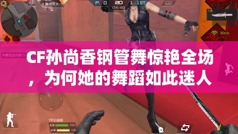CF孫尚香鋼管舞驚艷全場，為何她的舞蹈如此迷人？快來一探究竟