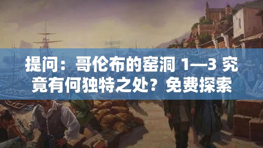 提問：哥倫布的窯洞 1—3 究竟有何獨(dú)特之處？免費(fèi)探索等你來或者：當(dāng)下熱門哥倫布的窯洞 1—3 免費(fèi)開放，快來一探究竟吧