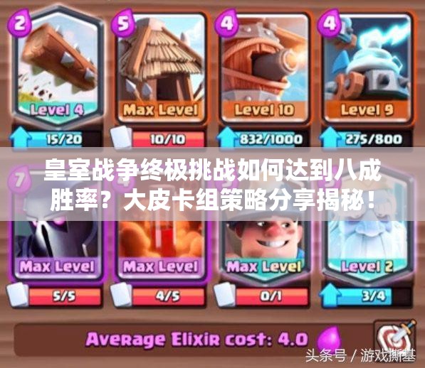 皇室戰(zhàn)爭終極挑戰(zhàn)如何達(dá)到八成勝率？大皮卡組策略分享揭秘！