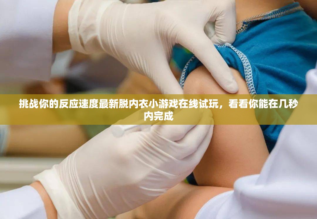 挑戰(zhàn)你的反應速度最新脫內(nèi)衣小游戲在線試玩，看看你能在幾秒內(nèi)完成