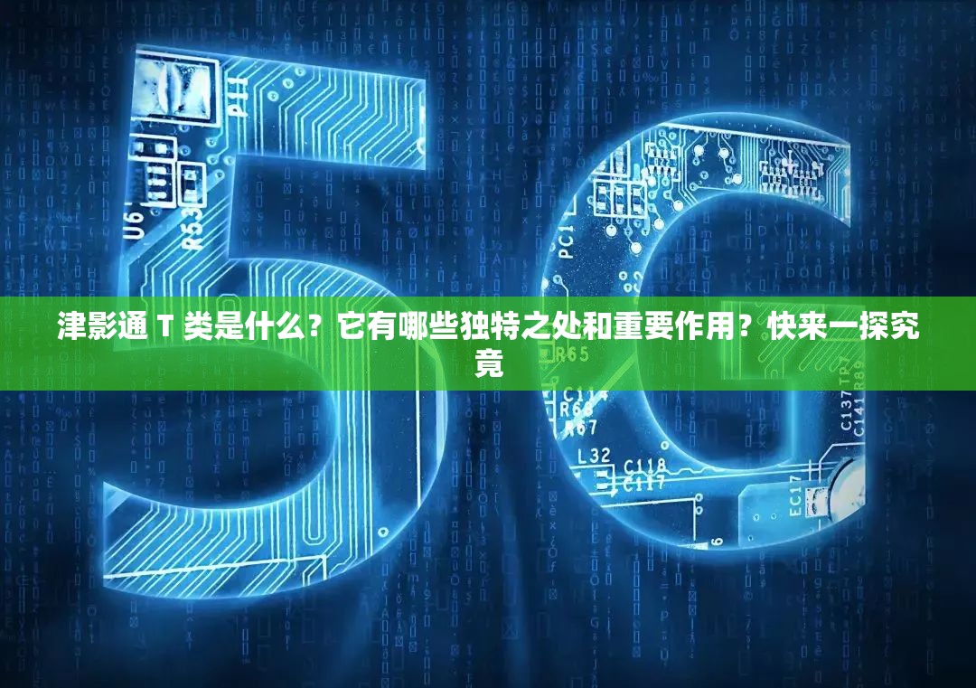 津影通 T 類是什么？它有哪些獨特之處和重要作用？快來一探究竟